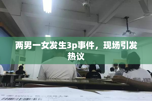 两男一女发生3p事件，现场引发热议