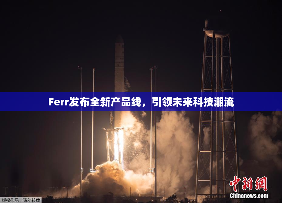 Ferr发布全新产品线，引领未来科技潮流