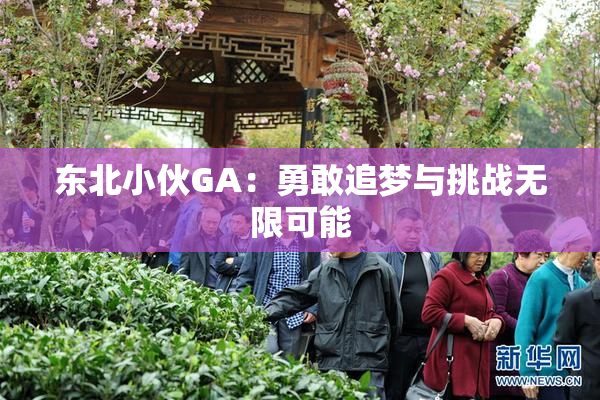 东北小伙GA：勇敢追梦与挑战无限可能