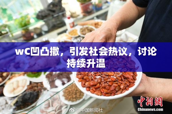 wC凹凸撒，引发社会热议，讨论持续升温