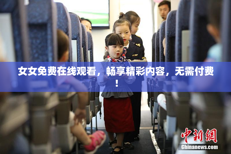 女女免费在线观看，畅享精彩内容，无需付费！