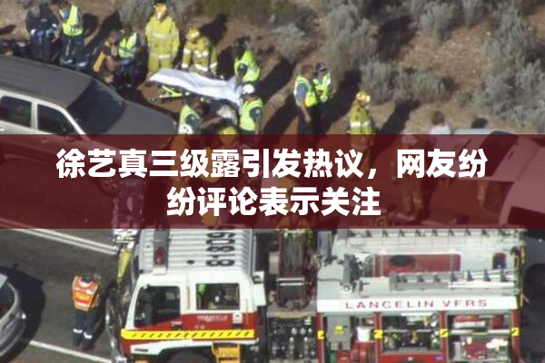 徐艺真三级露引发热议，网友纷纷评论表示关注