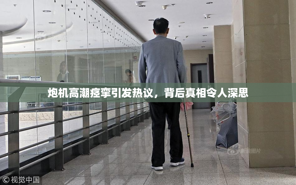 炮机高潮痉挛引发热议，背后真相令人深思