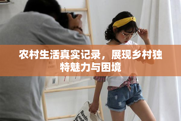 农村生活真实记录，展现乡村独特魅力与困境