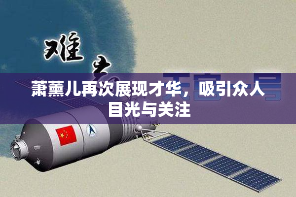 萧薰儿再次展现才华，吸引众人目光与关注