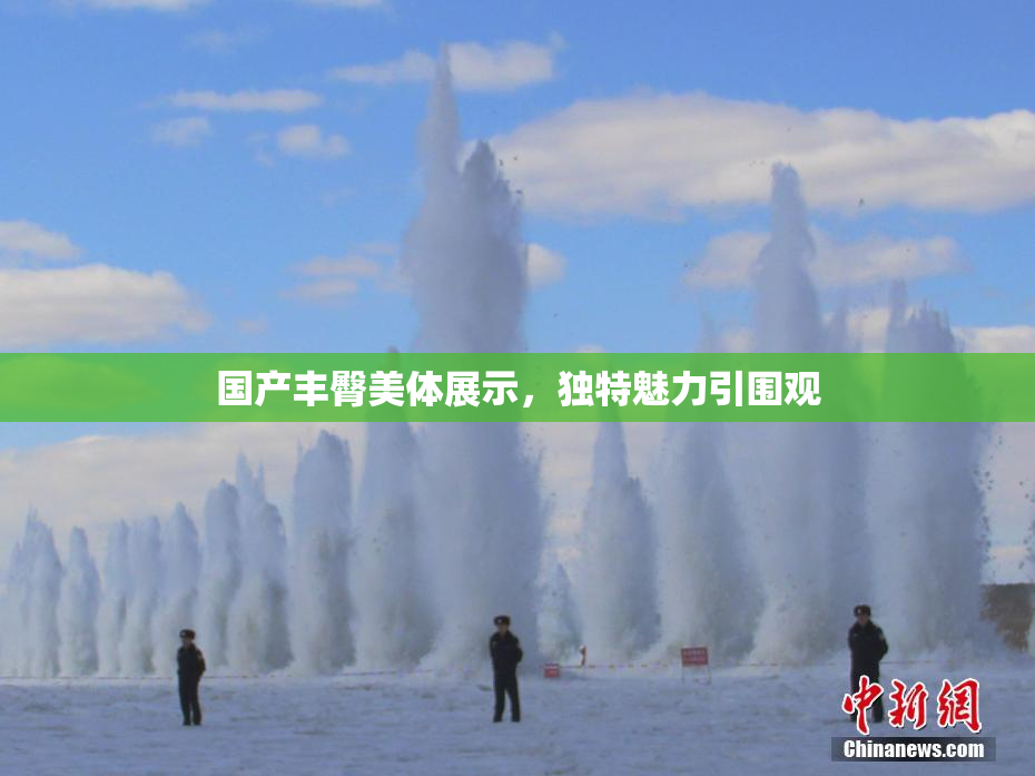 国产丰臀美体展示，独特魅力引围观