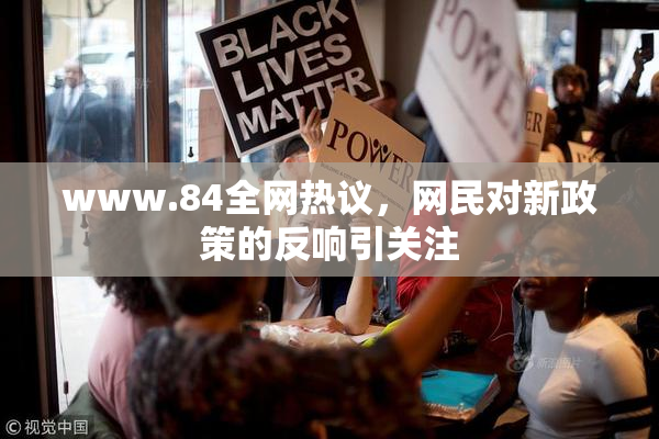 www.84全网热议，网民对新政策的反响引关注