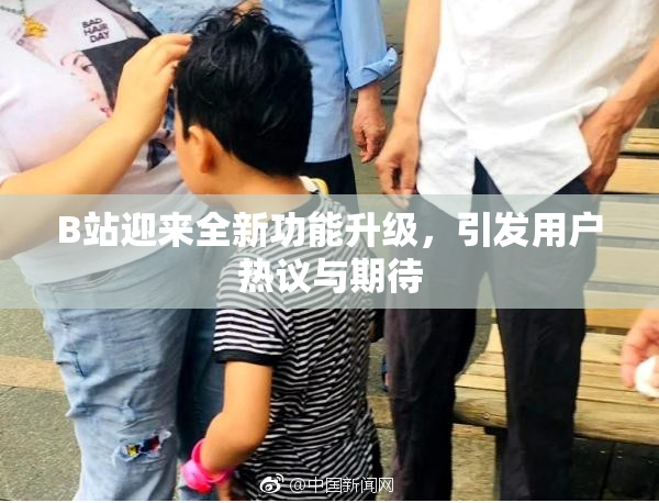 B站迎来全新功能升级，引发用户热议与期待
