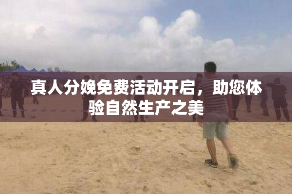 真人分娩免费活动开启，助您体验自然生产之美