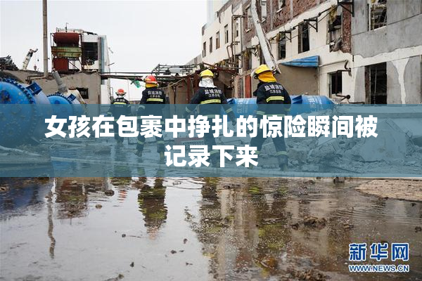 女孩在包裹中挣扎的惊险瞬间被记录下来