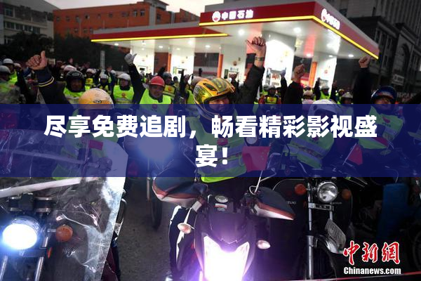 尽享免费追剧，畅看精彩影视盛宴！