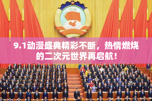 9.1动漫盛典精彩不断，热情燃烧的二次元世界再启航！