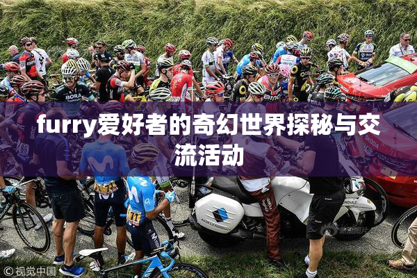 furry爱好者的奇幻世界探秘与交流活动