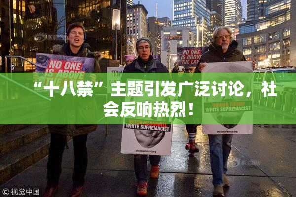 “十八禁”主题引发广泛讨论，社会反响热烈！