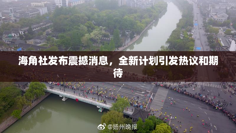 海角社发布震撼消息，全新计划引发热议和期待