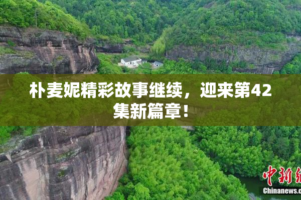 朴麦妮精彩故事继续，迎来第42集新篇章！