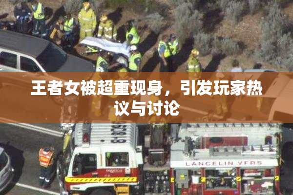 王者女被超重现身，引发玩家热议与讨论
