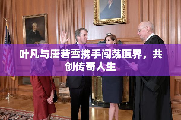 叶凡与唐若雪携手闯荡医界，共创传奇人生