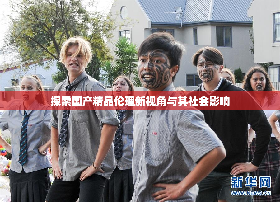 探索国产精品伦理新视角与其社会影响