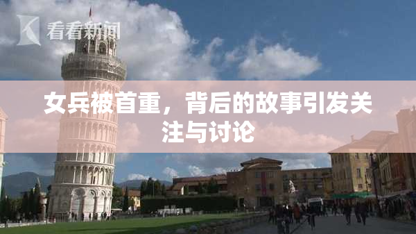 女兵被首重，背后的故事引发关注与讨论