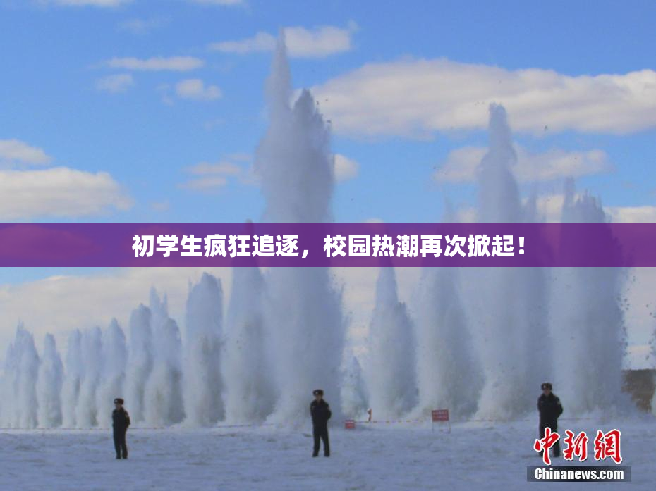 初学生疯狂追逐，校园热潮再次掀起！