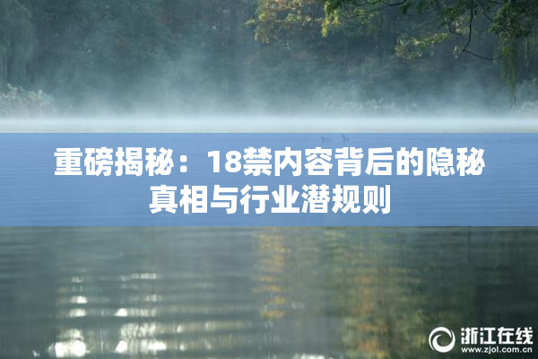 重磅揭秘：18禁内容背后的隐秘真相与行业潜规则