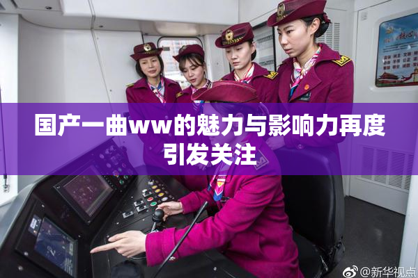 国产一曲ww的魅力与影响力再度引发关注