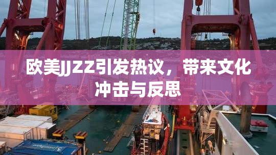 欧美JJZZ引发热议，带来文化冲击与反思