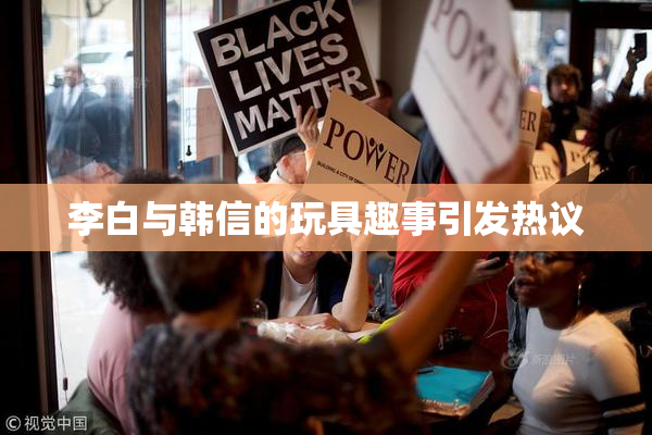 李白与韩信的玩具趣事引发热议