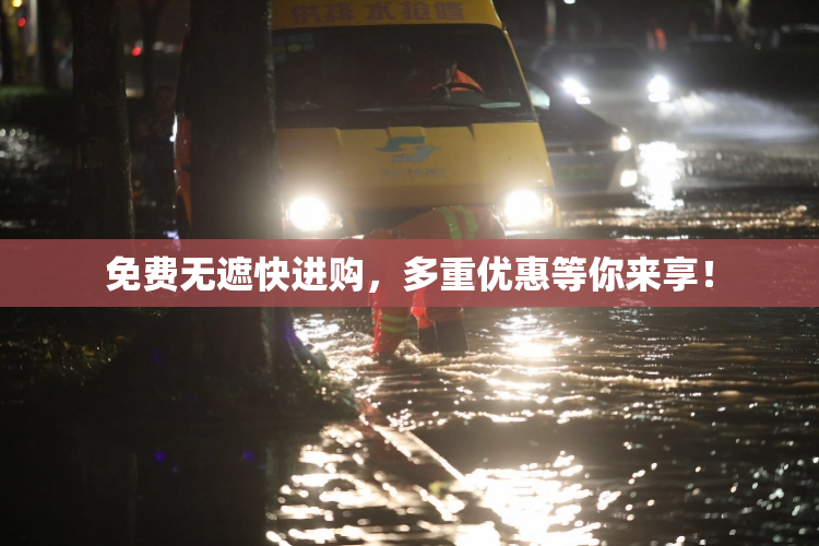 免费无遮快进购，多重优惠等你来享！
