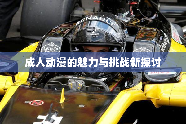 成人动漫的魅力与挑战新探讨