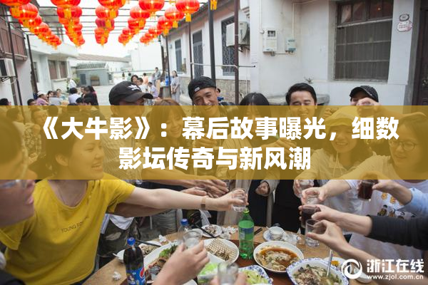 《大牛影》：幕后故事曝光，细数影坛传奇与新风潮