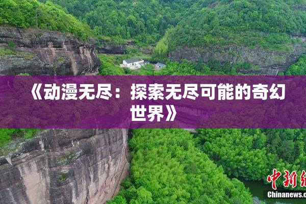 《动漫无尽：探索无尽可能的奇幻世界》