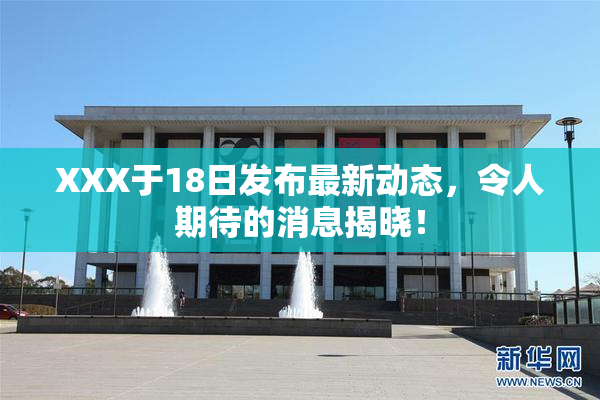 XXX于18日发布最新动态，令人期待的消息揭晓！