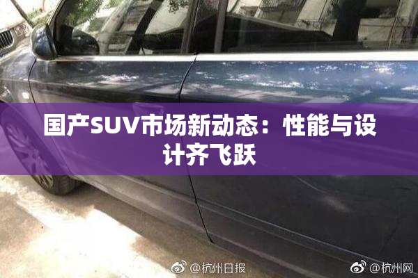 国产SUV市场新动态：性能与设计齐飞跃