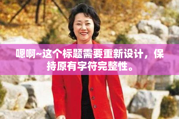 嗯啊~这个标题需要重新设计，保持原有字符完整性。