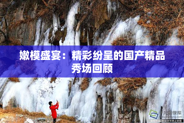 嫩模盛宴：精彩纷呈的国产精品秀场回顾