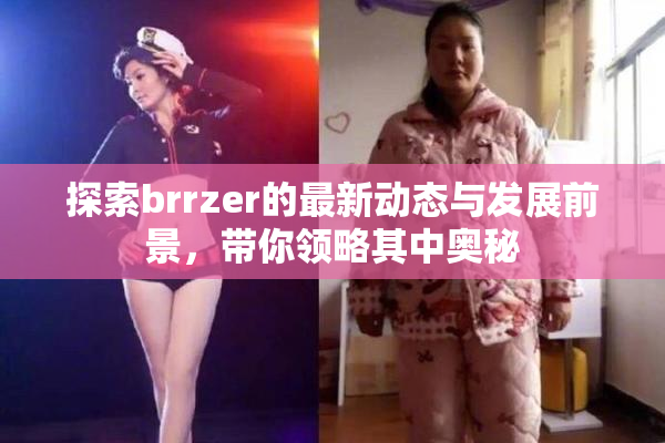 探索brrzer的最新动态与发展前景，带你领略其中奥秘