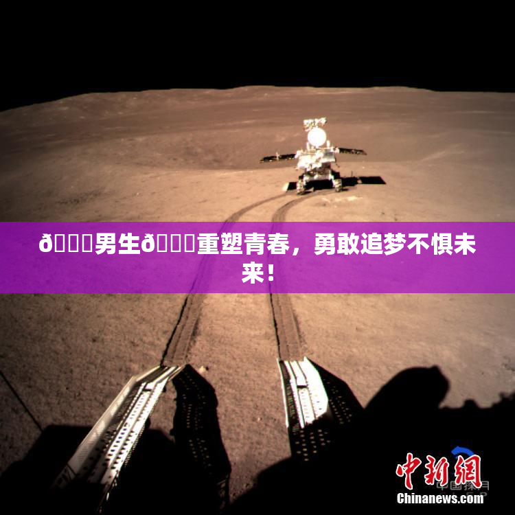 🔞男生🍆重塑青春，勇敢追梦不惧未来！
