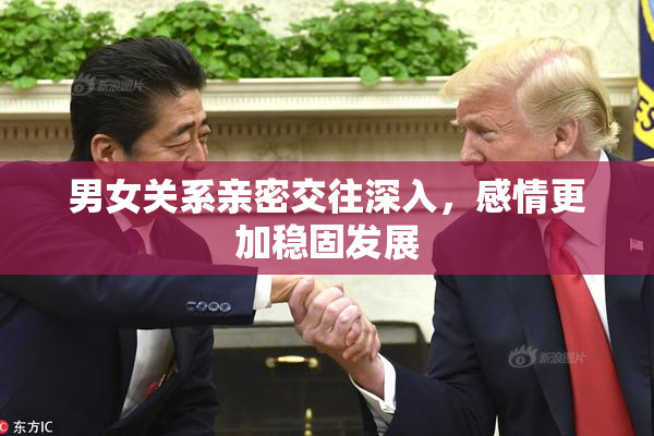 男女关系亲密交往深入，感情更加稳固发展