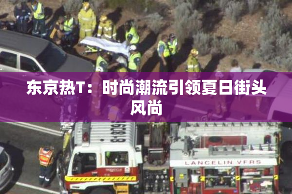 东京热T：时尚潮流引领夏日街头风尚