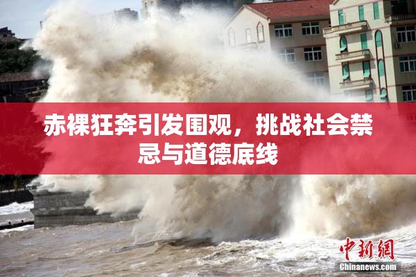 赤裸狂奔引发围观，挑战社会禁忌与道德底线