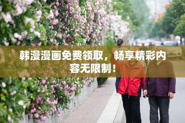 韩漫漫画免费领取，畅享精彩内容无限制！