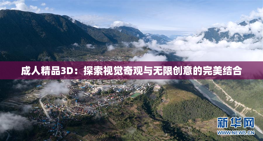 成人精品3D：探索视觉奇观与无限创意的完美结合