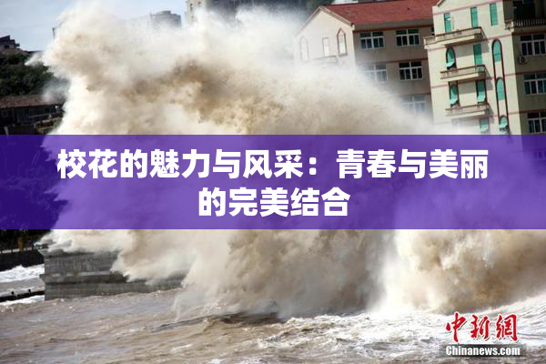 校花的魅力与风采：青春与美丽的完美结合