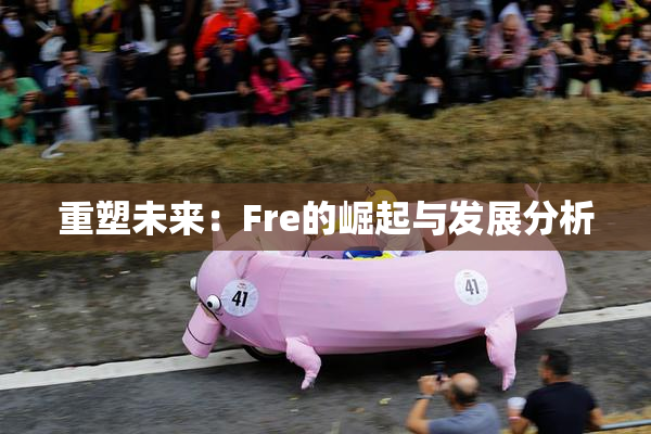 重塑未来：Fre的崛起与发展分析