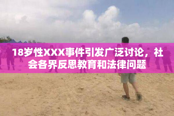 18岁性XXX事件引发广泛讨论，社会各界反思教育和法律问题