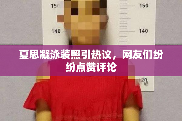 夏思凝泳装照引热议，网友们纷纷点赞评论