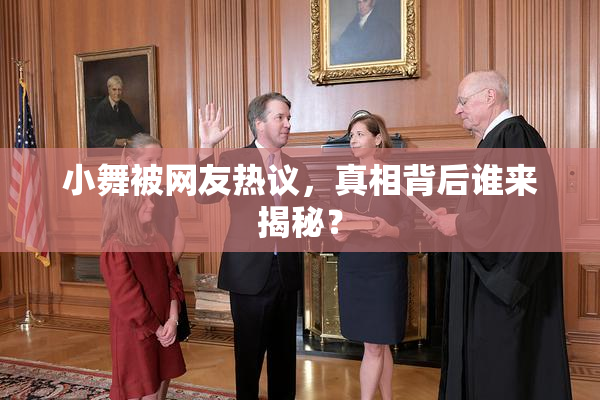 小舞被网友热议，真相背后谁来揭秘？