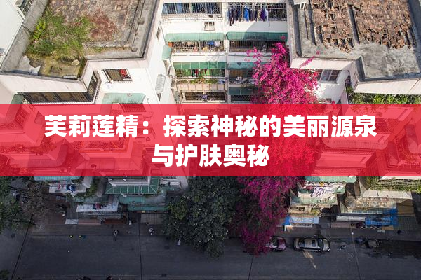 芙莉莲精：探索神秘的美丽源泉与护肤奥秘